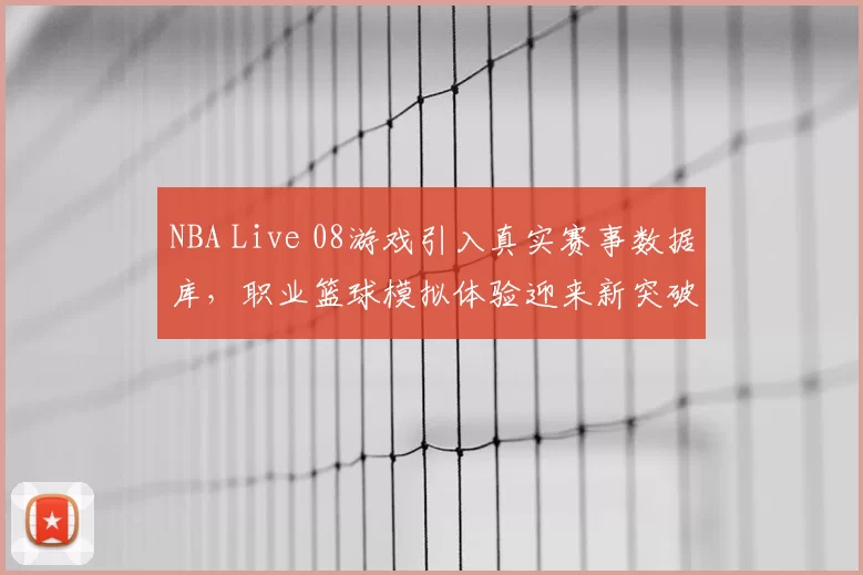 NBA Live 08游戏引入真实赛事数据库,职业篮球模拟体验迎来新突破