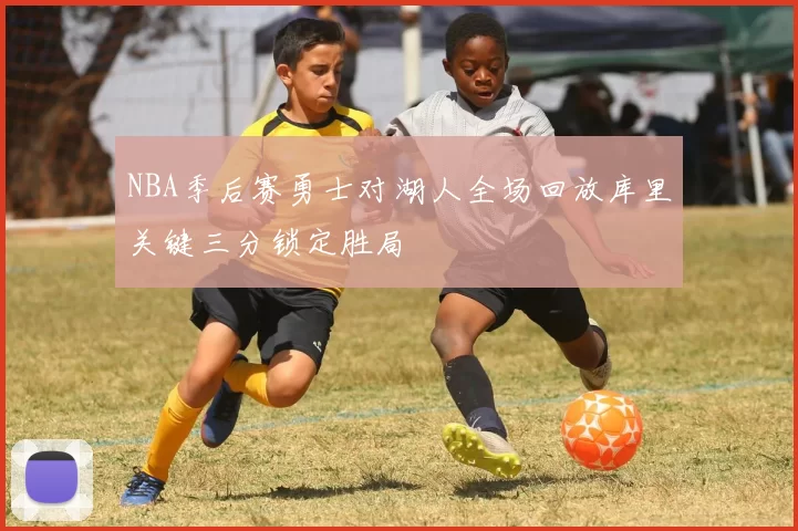 NBA季后赛勇士对湖人全场回放库里关键三分锁定胜局