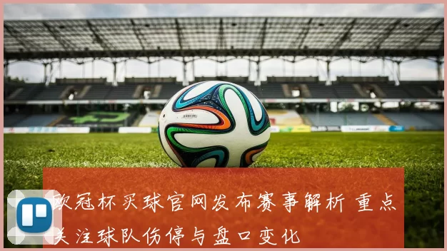 欧冠杯买球官网发布赛事解析 重点关注球队伤停与盘口变化