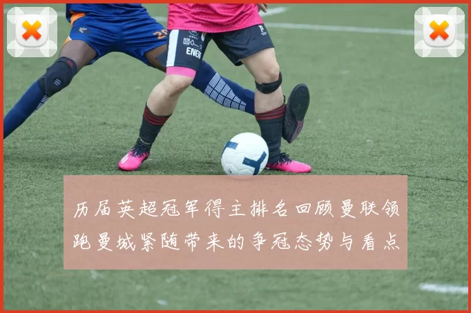 历届英超冠军得主排名回顾曼联领跑曼城紧随带来的争冠态势与看点