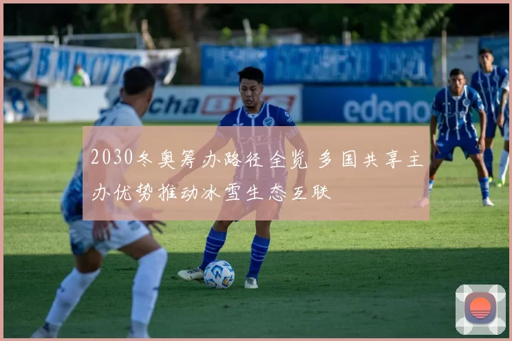 2030冬奥筹办路径全览 多国共享主办优势推动冰雪生态互联