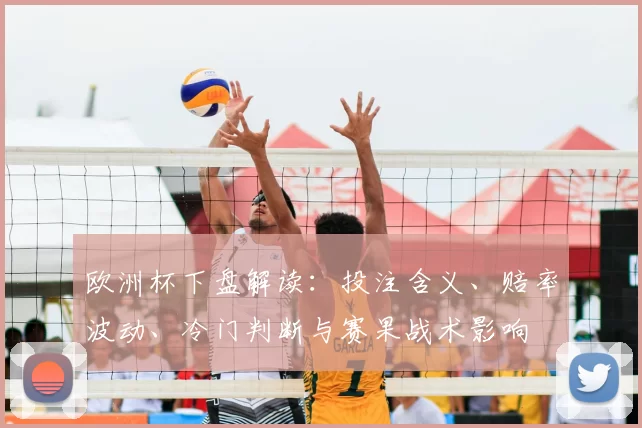 欧洲杯下盘解读：投注含义、赔率波动、冷门判断与赛果战术影响