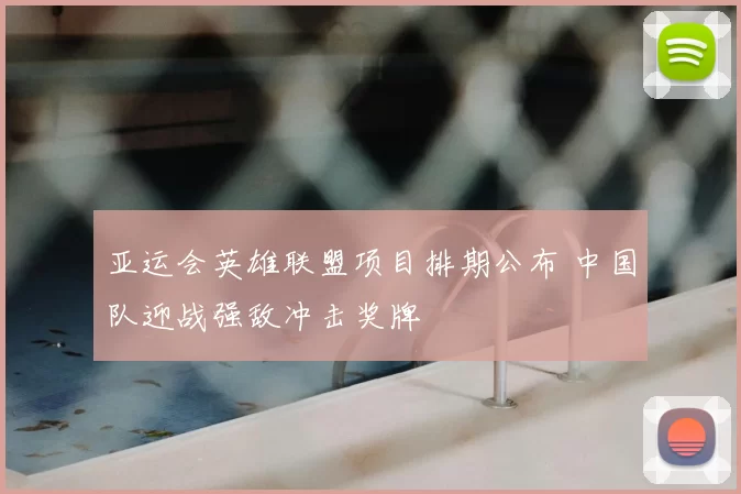 亚运会英雄联盟项目排期公布 中国队迎战强敌冲击奖牌