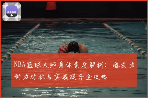 NBA篮球大师身体素质解析:爆发力耐力对抗与实战提升全攻略