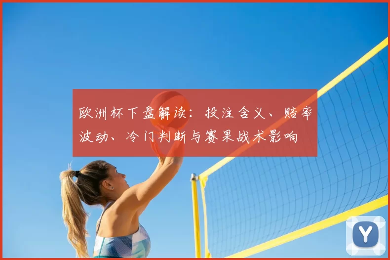 欧洲杯下盘解读：投注含义、赔率波动、冷门判断与赛果战术影响