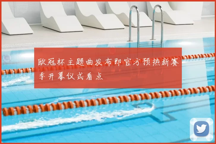 欧冠杯主题曲发布即官方预热新赛季开幕仪式看点