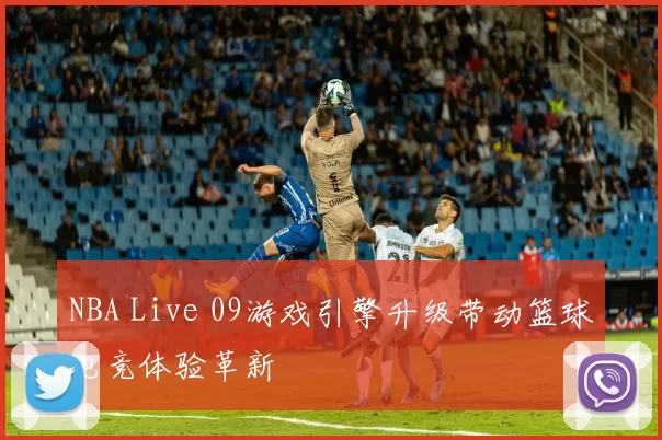 NBA Live 09游戏引擎升级带动篮球电竞体验革新
