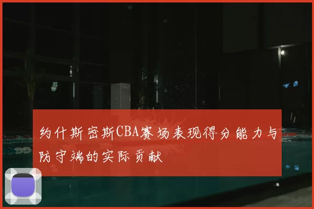约什斯密斯CBA赛场表现得分能力与防守端的实际贡献
