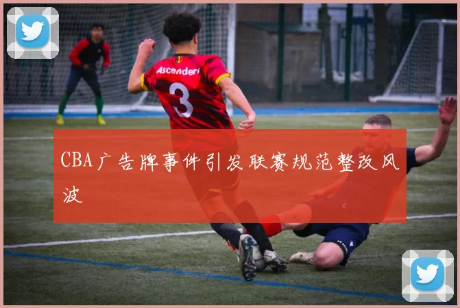 CBA广告牌事件引发联赛规范整改风波