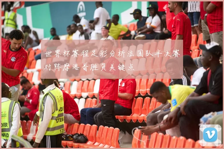 世界杯赛程足彩分析法国队半决赛对阵摩洛哥胜负关键点
