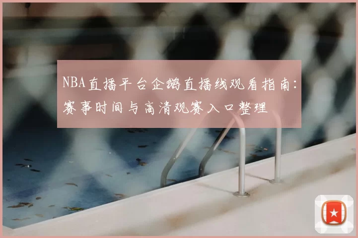 NBA直播平台企鹅直播线观看指南：赛事时间与高清观赛入口整理