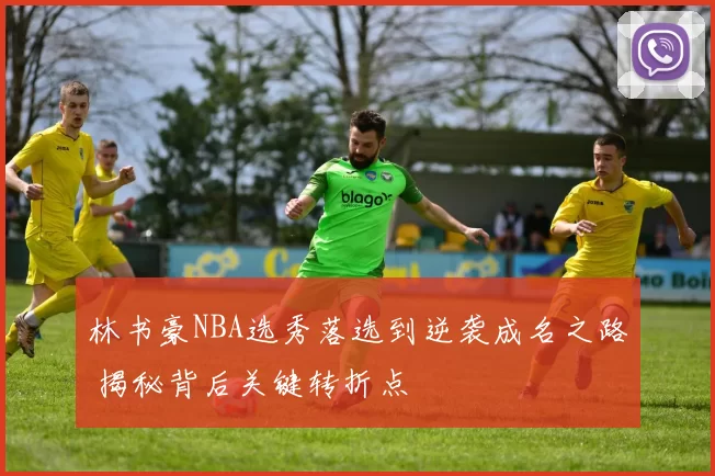 林书豪NBA选秀落选到逆袭成名之路 揭秘背后关键转折点