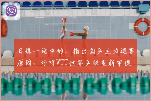 日媒一语中的!指出国乒主力退赛原因,呼吁WTT世界乒联重新审视