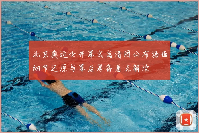 北京奥运会开幕式高清图公布场面细节还原与幕后筹备看点解读