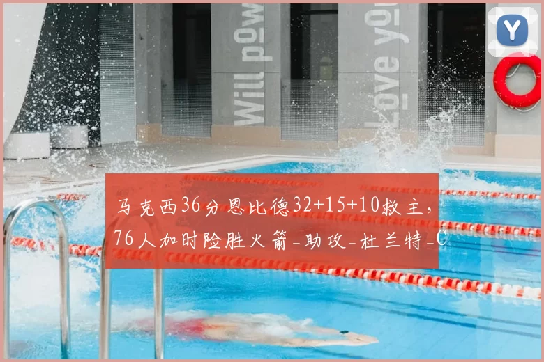 马克西36分恩比德32+15+10救主,76人加时险胜火箭_助攻_杜兰特_CBA