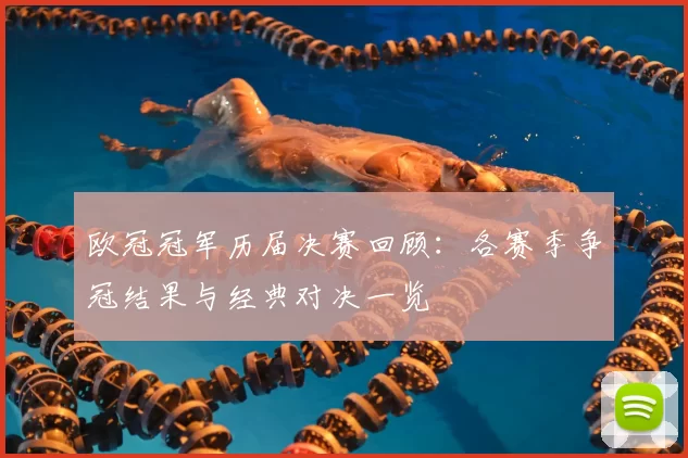 欧冠冠军历届决赛回顾：各赛季争冠结果与经典对决一览