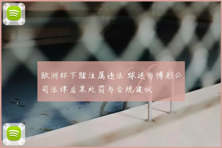 欧洲杯下赌注属违法 球迷与博彩公司法律后果处罚与合规建议