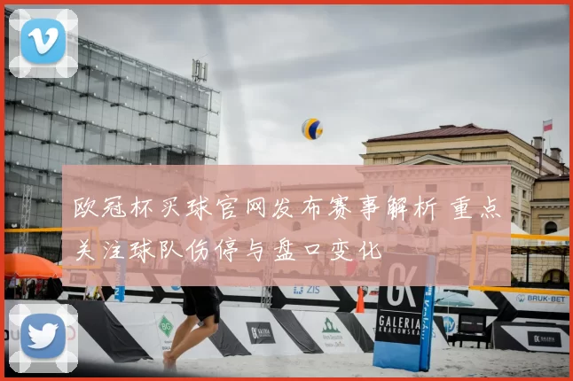 欧冠杯买球官网发布赛事解析 重点关注球队伤停与盘口变化