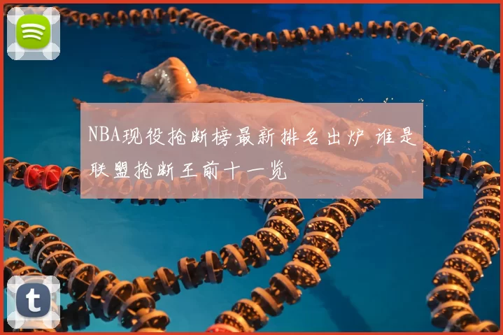 NBA现役抢断榜最新排名出炉 谁是联盟抢断王前十一览