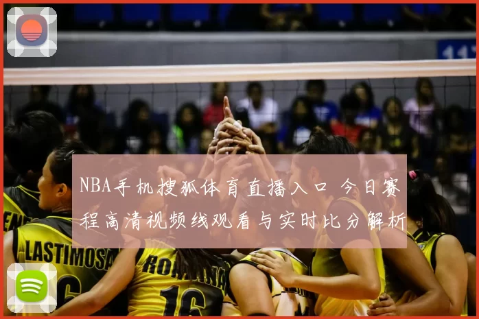 NBA手机搜狐体育直播入口 今日赛程高清视频线观看与实时比分解析