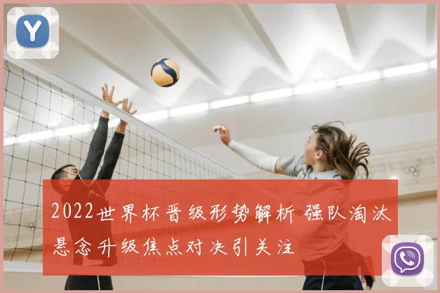 2022世界杯晋级形势解析 强队淘汰悬念升级焦点对决引关注