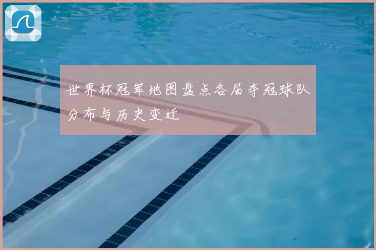 世界杯冠军地图盘点各届夺冠球队分布与历史变迁