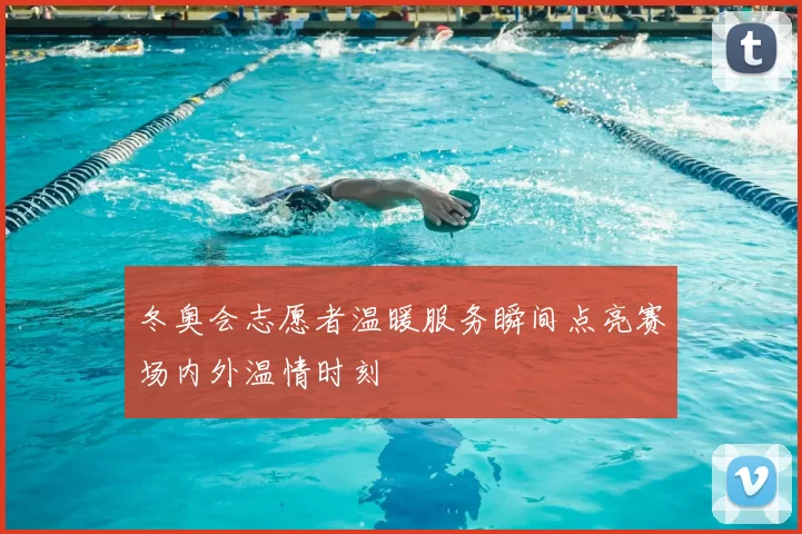 冬奥会志愿者温暖服务瞬间点亮赛场内外温情时刻