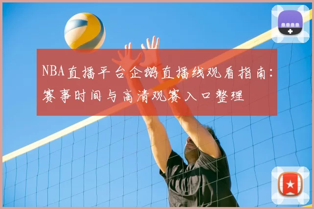 NBA直播平台企鹅直播线观看指南：赛事时间与高清观赛入口整理