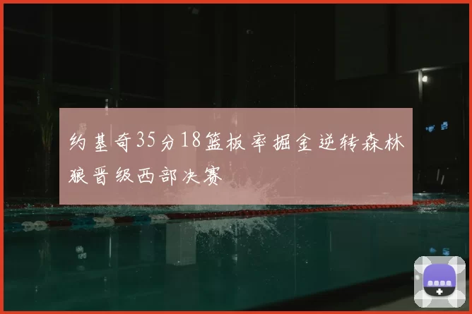 约基奇35分18篮板率掘金逆转森林狼晋级西部决赛