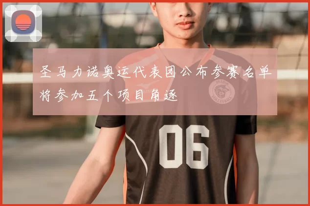 圣马力诺奥运代表团公布参赛名单将参加五个项目角逐