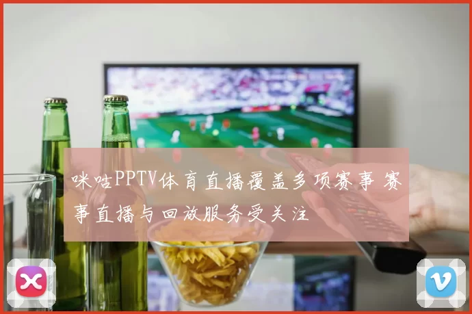 咪咕PPTV体育直播覆盖多项赛事 赛事直播与回放服务受关注