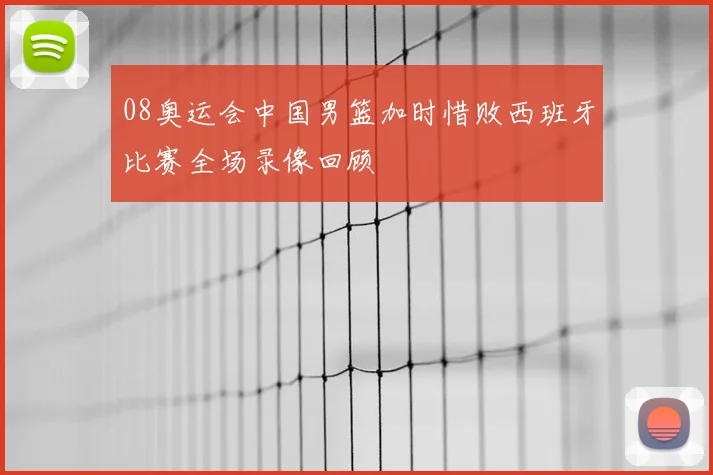 08奥运会中国男篮加时惜败西班牙比赛全场录像回顾