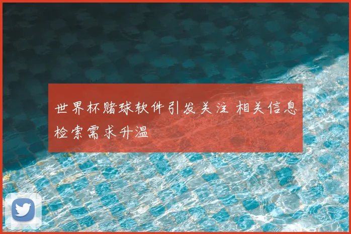 世界杯赌球软件引发关注 相关信息检索需求升温