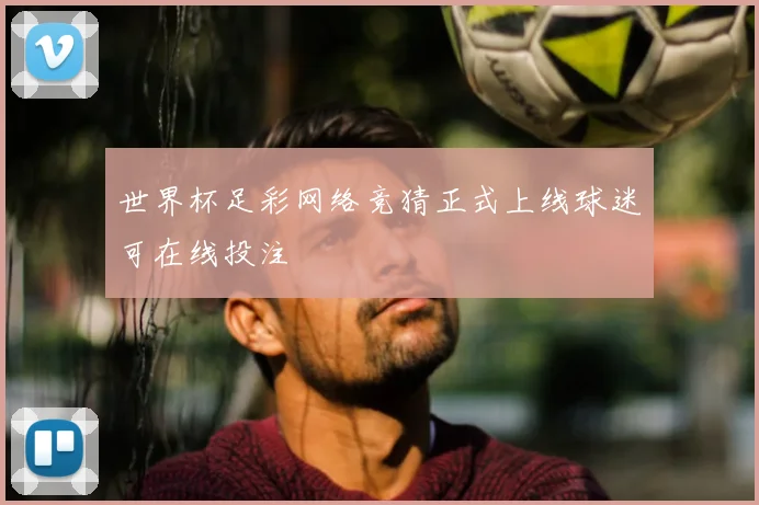 世界杯足彩网络竞猜正式上线球迷可在线投注
