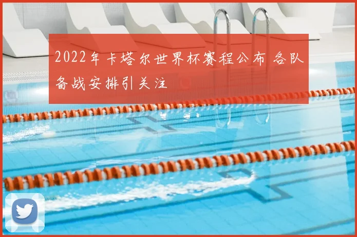 2022年卡塔尔世界杯赛程公布 各队备战安排引关注