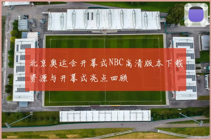 北京奥运会开幕式NBC高清版本下载资源与开幕式亮点回顾