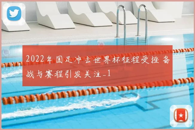 2022年国足冲击世界杯征程受挫 备战与赛程引发关注_1