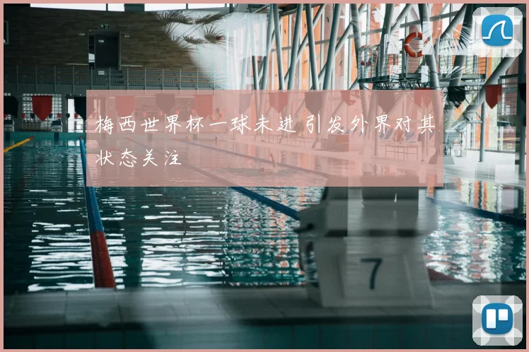 梅西世界杯一球未进 引发外界对其状态关注