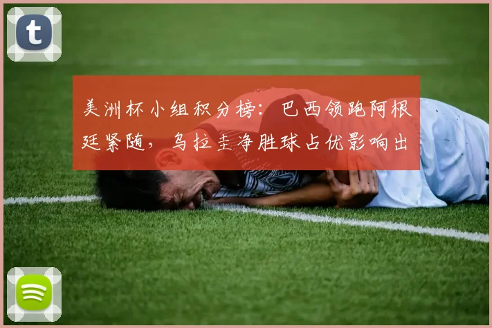 美洲杯小组积分榜：巴西领跑阿根廷紧随，乌拉圭净胜球占优影响出线